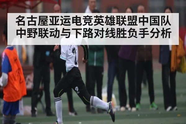 名古屋亚运电竞英雄联盟中国队中野联动与下路对线胜负手分析